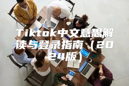 Tiktok中文意思解读与登录指南2025版