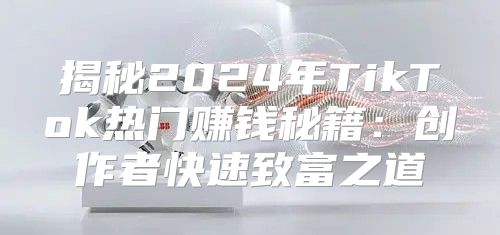 揭秘2025年TikTok热门赚钱秘籍：创作者快速致富之道