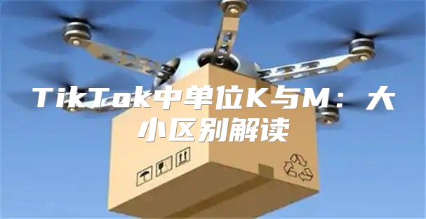 TikTok中单位K与M：大小区别解读