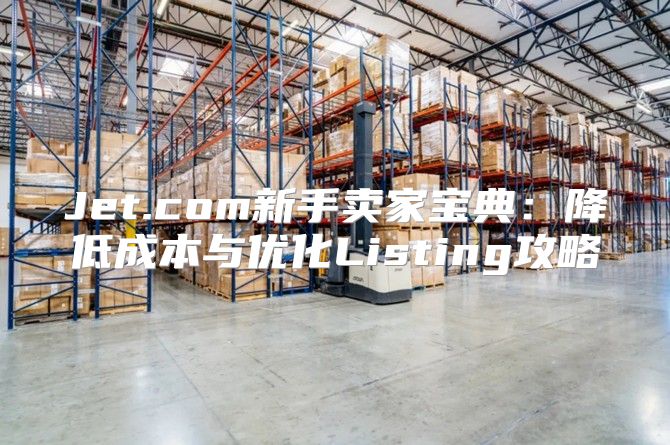 Jet.com新手卖家宝典：降低成本与优化Listing攻略