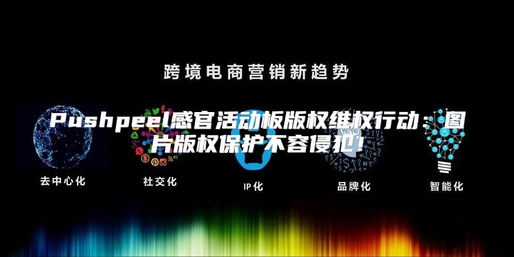 Pushpeel感官活动板版权维权行动：图片版权保护不容侵犯！