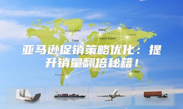 亚马逊促销策略优化：提升销量翻倍秘籍！