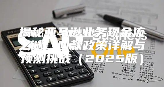 揭秘亚马逊业务现金流之谜：回款政策详解与预测挑战2025版