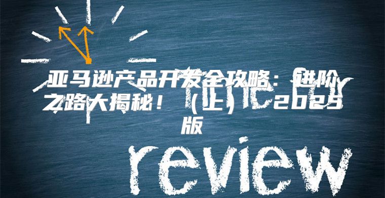 亚马逊产品开发全攻略：进阶之路大揭秘！上：2025版