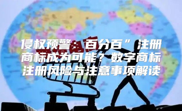 侵权预警：百分百”注册商标成为可能？数字商标注册风险与注意事项解读