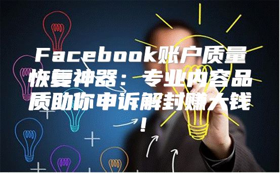 Facebook账户质量恢复神器：专业内容品质助你申诉解封赚大钱！