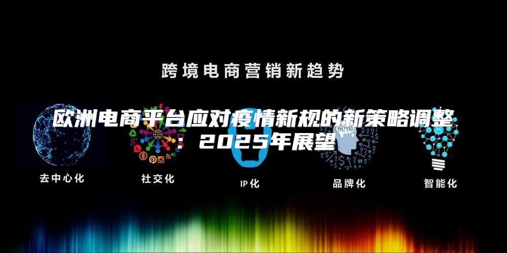 欧洲电商平台应对疫情新规的新策略调整：2025年展望