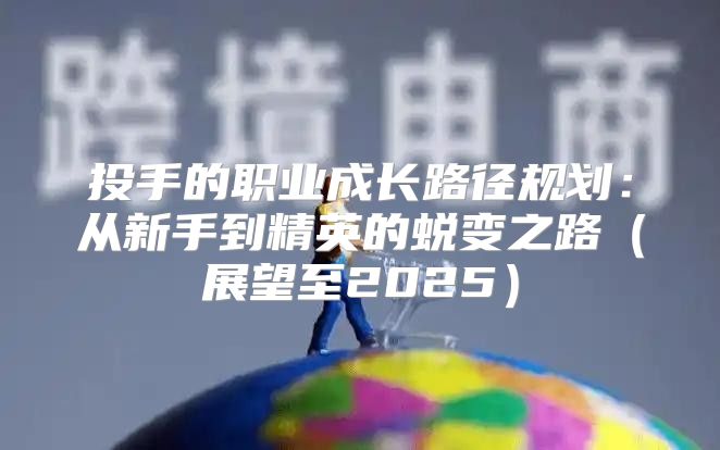 投手的职业成长路径规划：从新手到精英的蜕变之路展望至2025