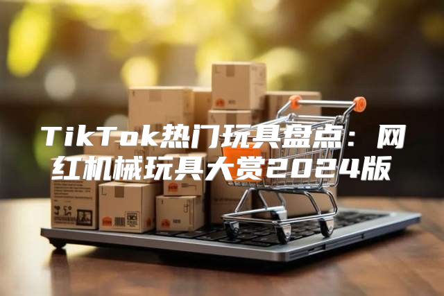 TikTok热门玩具盘点：网红机械玩具大赏2025版