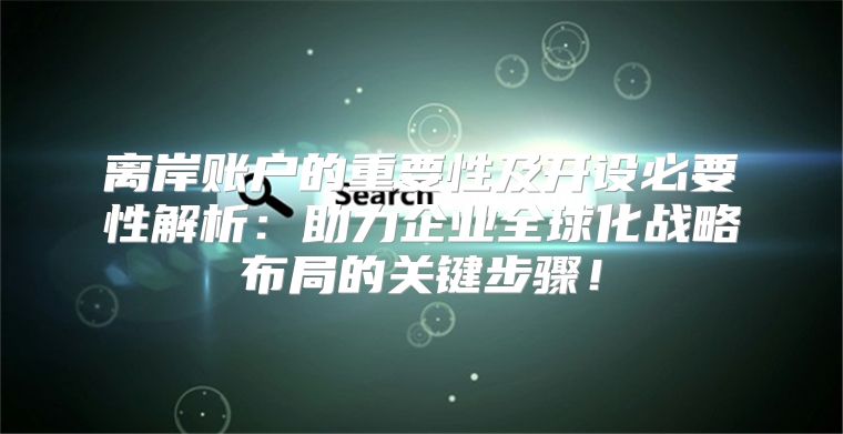 离岸账户的重要性及开设必要性解析：助力企业全球化战略布局的关键步骤！