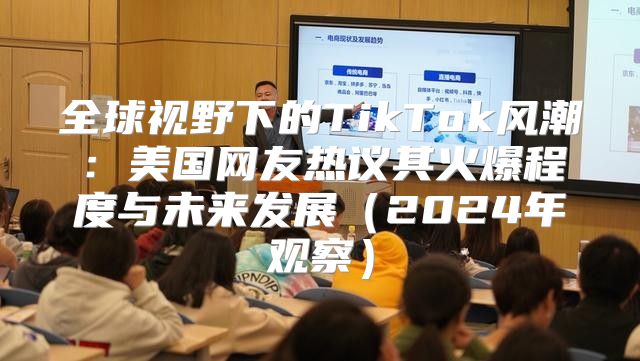 全球视野下的TikTok风潮：美国网友热议其火爆程度与未来发展2025年观察