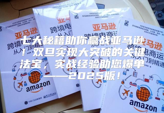 七大秘籍助你赢战亚马逊！双旦实现大突破的关键法宝，实战经验助您爆单——2025版！