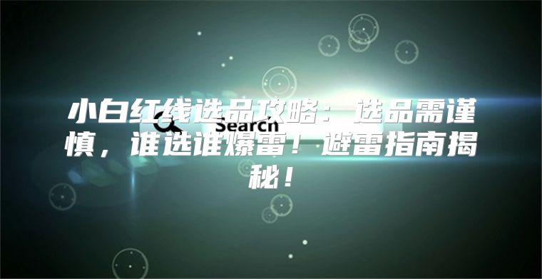 小白红线选品攻略：选品需谨慎，谁选谁爆雷！避雷指南揭秘！