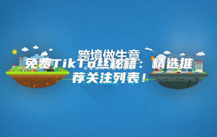 免费TikTo丝秘籍：精选推荐关注列表！