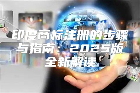 印度商标注册的步骤与指南：2025版全新解读