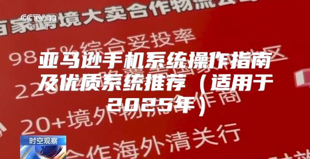 亚马逊手机系统操作指南及优质系统推荐适用于2025年
