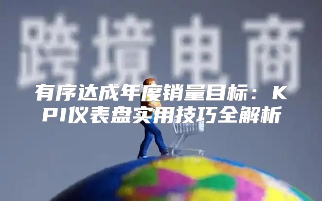 有序达成年度销量目标：KPI仪表盘实用技巧全解析
