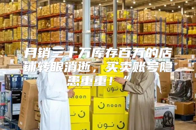 月销三十万库存百万的店铺转眼消逝，买卖账号隐患重重！”