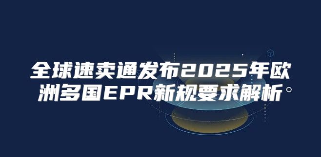 全球速卖通发布2025年欧洲多国EPR新规要求解析