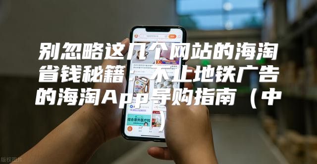 别忽略这几个网站的海淘省钱秘籍：不止地铁广告的海淘App导购指南中