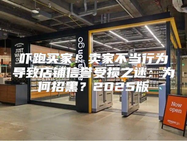 吓跑买家！卖家不当行为导致店铺信誉受损之迷：为何招黑？2025版