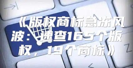 版权商标急冻风波：速查165个版权，19个商标