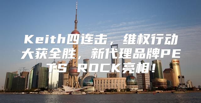 Keith四连击，维权行动大获全胜，新代理品牌PETS ROCK亮相！