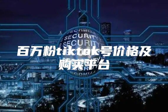 百万粉tiktok号价格及购买平台