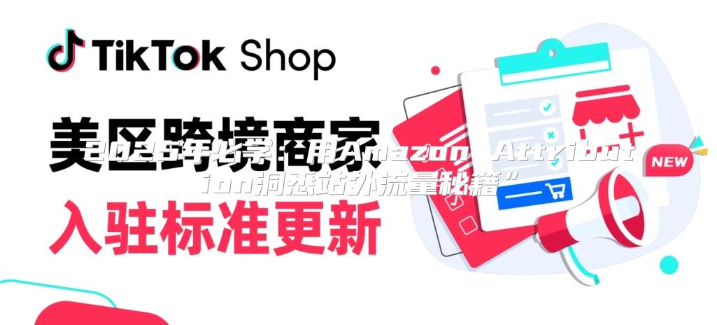2025年必学：用Amazon Attribution洞悉站外流量秘籍”