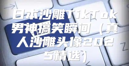 日本沙雕TikTok男神搞笑瞬间真人沙雕头像2025精选