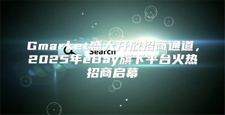 Gmarket盛大开放招商通道，2025年eBay旗下平台火热招商启幕