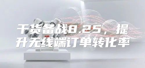 干货备战8.25，提升无线端订单转化率