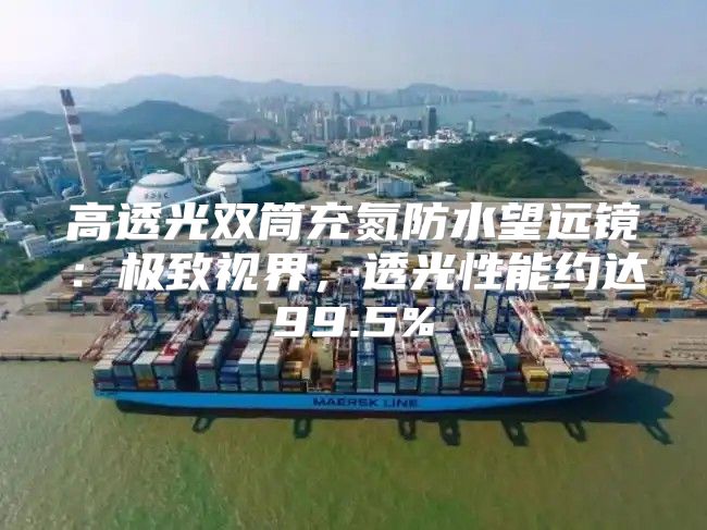 高透光双筒充氮防水望远镜：极致视界，透光性能约达99.5%