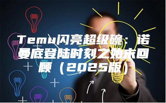 Temu闪亮超级碗：诺曼底登陆时刻之始末回顾2025版