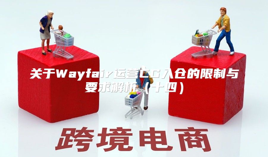 关于Wayfair运营CG入仓的限制与要求解析十四