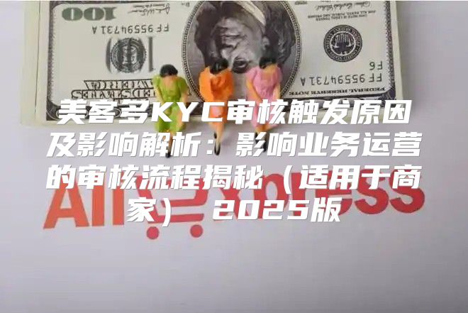 美客多KYC审核触发原因及影响解析：影响业务运营的审核流程揭秘适用于商家 2025版
