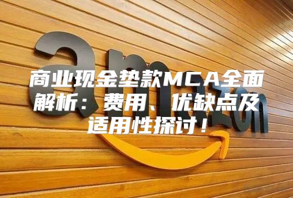 商业现金垫款MCA全面解析：费用、优缺点及适用性探讨！