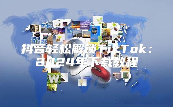 抖音轻松解锁TikTok：2025年下载教程