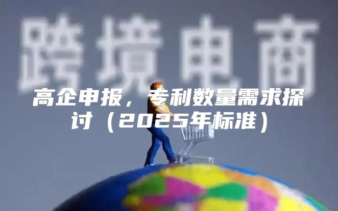 高企申报，专利数量需求探讨2025年标准