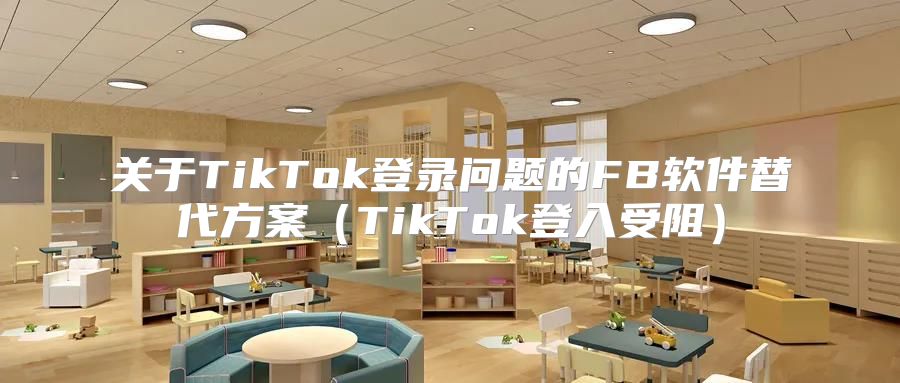 关于TikTok登录问题的FB软件替代方案TikTok登入受阻