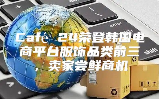 Café 24荣登韩国电商平台服饰品类前三，卖家尝鲜商机