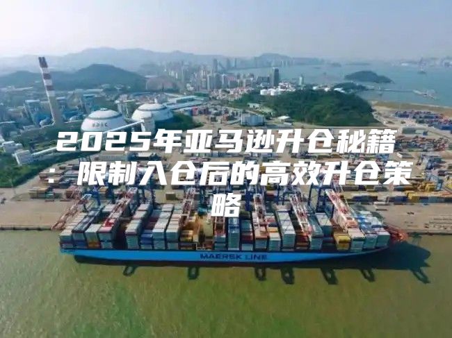 2025年亚马逊升仓秘籍：限制入仓后的高效升仓策略