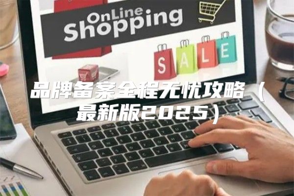 品牌备案全程无忧攻略最新版2025