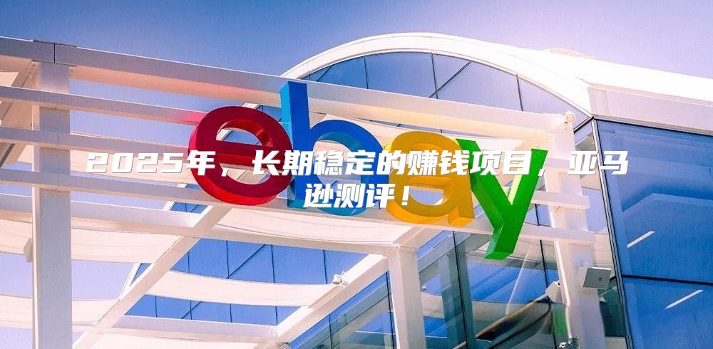 2025年，长期稳定的赚钱项目，亚马逊测评！