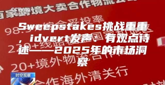 Sweepstakes挑战重重，idvert发声：有观点待述——2025年的市场洞察
