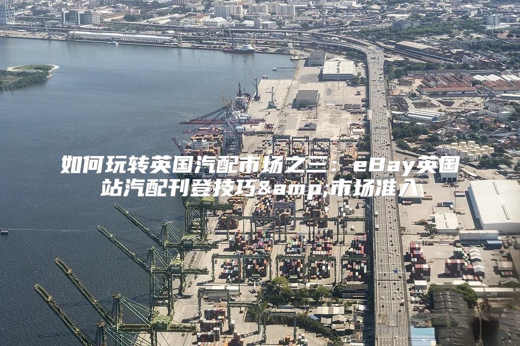 如何玩转英国汽配市场之三：eBay英国站汽配刊登技巧&amp;市场准入