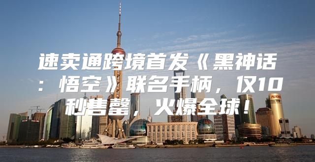 速卖通跨境首发黑神话：悟空联名手柄，仅10秒售罄，火爆全球！