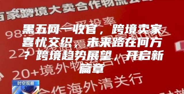 黑五网一收官，跨境卖家喜忧交织，未来路在何方？跨境趋势展望，开启新篇章