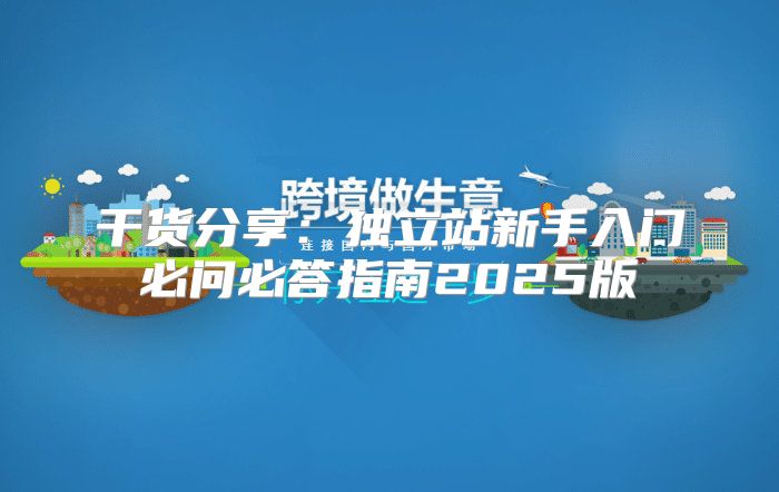 干货分享：独立站新手入门必问必答指南2025版