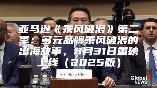 亚马逊乘风破浪第二季：多元品牌乘风破浪的出海故事，8月31日重磅上线2025版